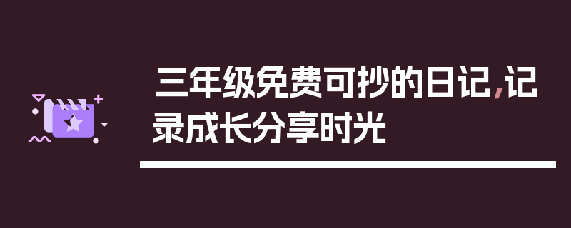 三年级免费可抄的日记，记录成长分享时光