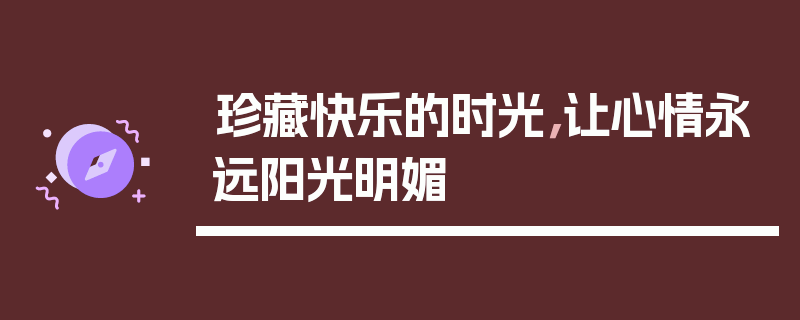 珍藏快乐的时光，让心情永远阳光明媚