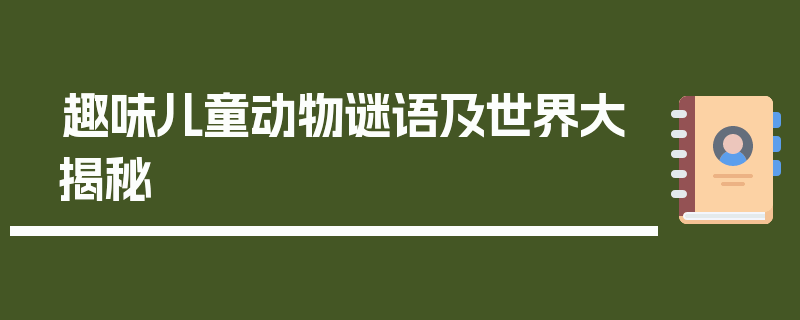 趣味儿童动物谜语及世界大揭秘