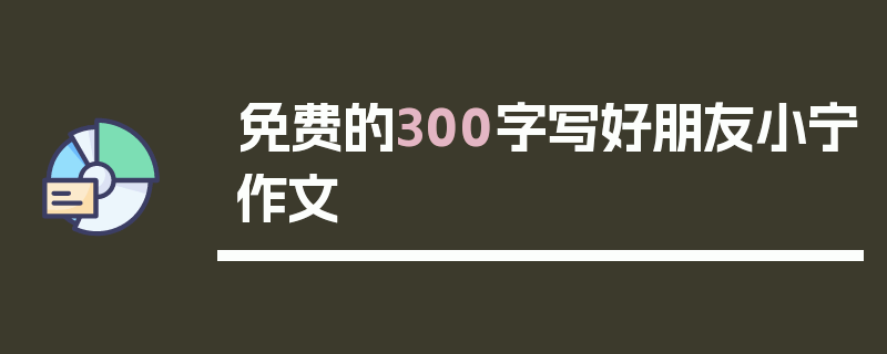 免费的300字写好朋友小宁作文