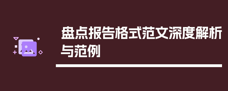 盘点报告格式范文深度解析与范例