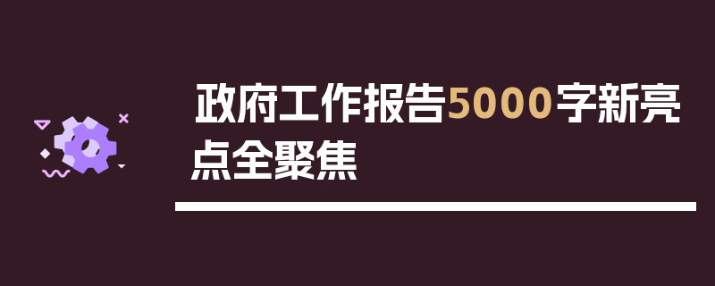 政府工作报告5000字新亮点全聚焦