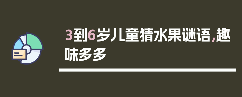 3到6岁儿童猜水果谜语，趣味多多