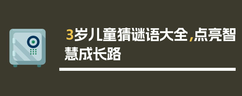 3岁儿童猜谜语大全，点亮智慧成长路