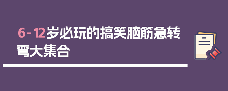 6-12岁必玩的搞笑脑筋急转弯大集合