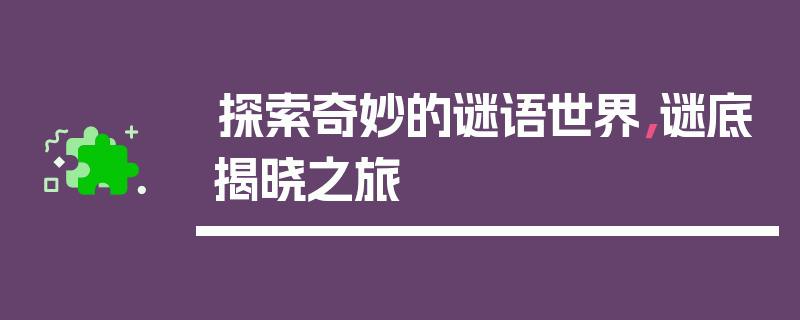探索奇妙的谜语世界，谜底揭晓之旅
