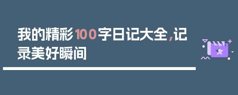我的精彩100字日记大全，记录美好瞬间