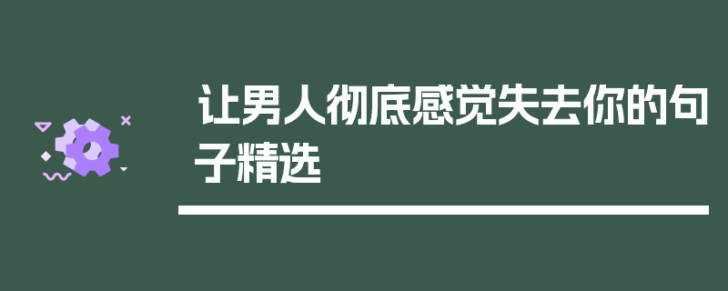 让男人彻底感觉失去你的句子精选