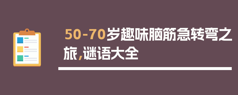 50-70岁趣味脑筋急转弯之旅，谜语大全