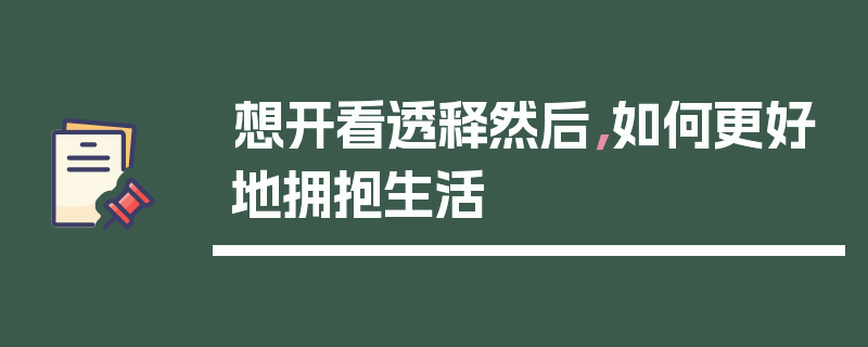 想开看透释然后，如何更好地拥抱生活