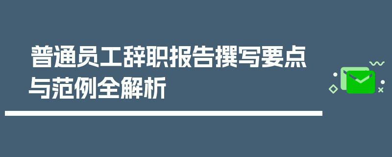 普通员工辞职报告撰写要点与范例全解析