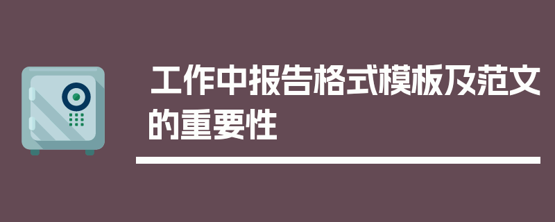 工作中报告格式模板及范文的重要性