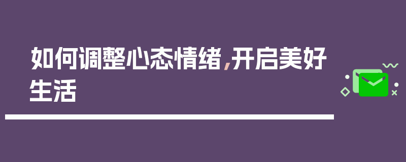 如何调整心态情绪，开启美好生活