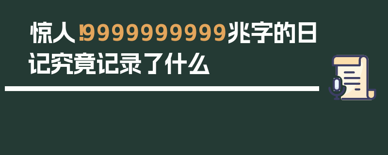 惊人！9999999999兆字的日记究竟记录了什么