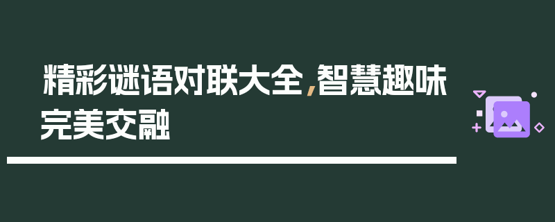 精彩谜语对联大全，智慧趣味完美交融