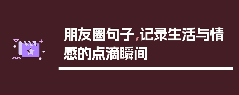 朋友圈句子，记录生活与情感的点滴瞬间
