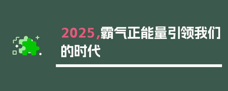 2025，霸气正能量引领我们的时代
