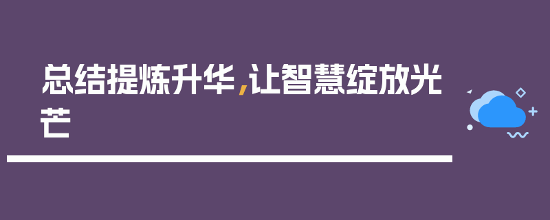 总结提炼升华，让智慧绽放光芒