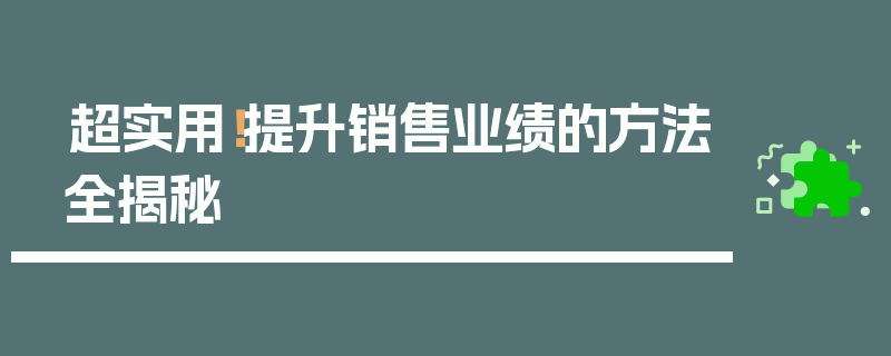 超实用！提升销售业绩的方法全揭秘