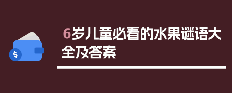 6岁儿童必看的水果谜语大全及答案