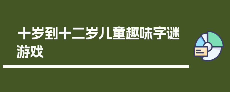 十岁到十二岁儿童趣味字谜游戏