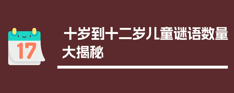 十岁到十二岁儿童谜语数量大揭秘
