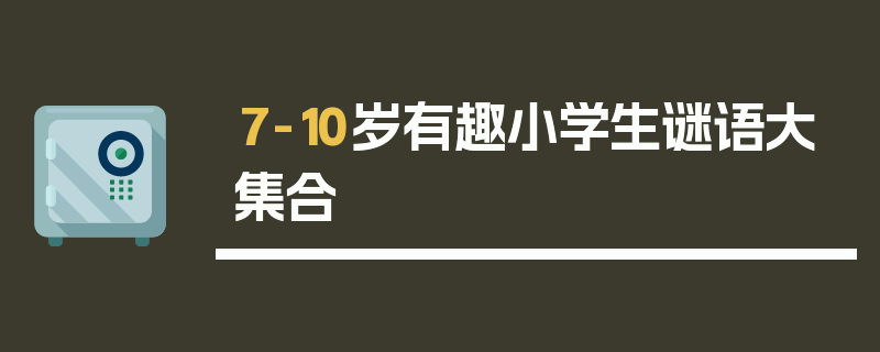 7-10岁有趣小学生谜语大集合