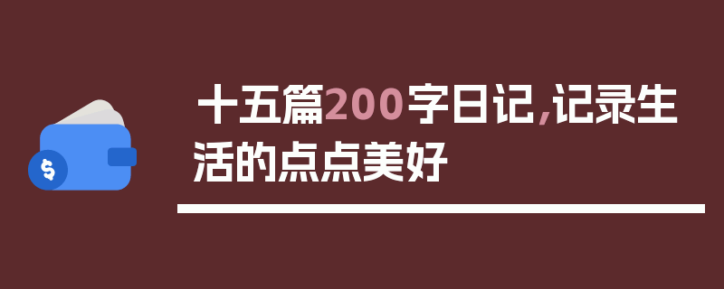 十五篇200字日记，记录生活的点点美好