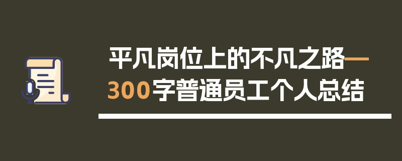 平凡岗位上的不凡之路—300字普通员工个人总结