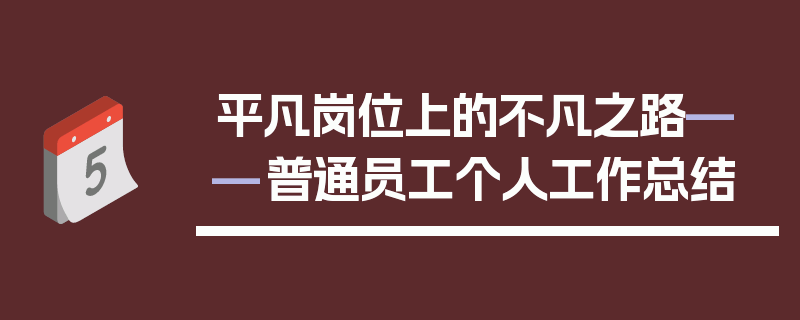 平凡岗位上的不凡之路——普通员工个人工作总结