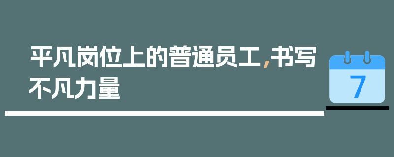 平凡岗位上的普通员工，书写不凡力量