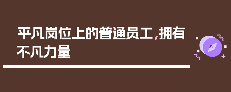 平凡岗位上的普通员工，拥有不凡力量