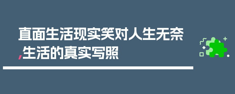 直面生活现实笑对人生无奈，生活的真实写照