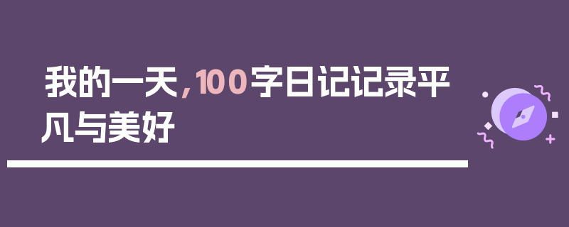我的一天，100字日记记录平凡与美好