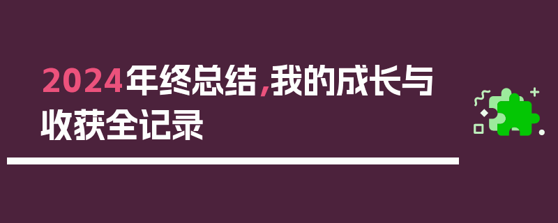 2024年终总结，我的成长与收获全记录
