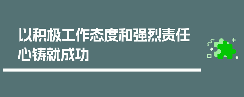 以积极工作态度和强烈责任心铸就成功