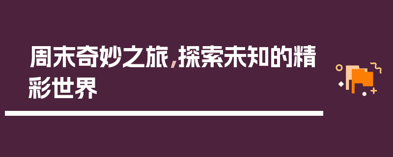 周末奇妙之旅，探索未知的精彩世界