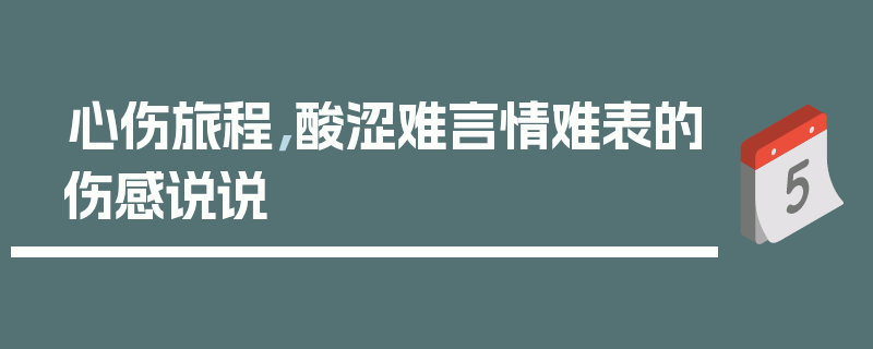 心伤旅程，酸涩难言情难表的伤感说说