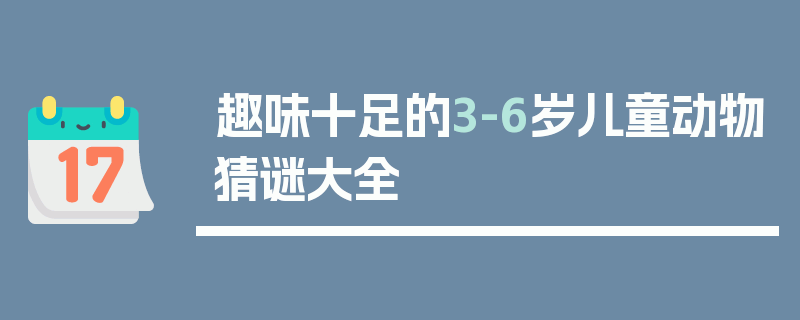 趣味十足的3-6岁儿童动物猜谜大全