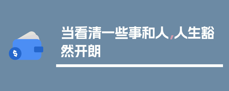 当看清一些事和人，人生豁然开朗