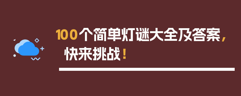 100个简单灯谜大全及答案，快来挑战！