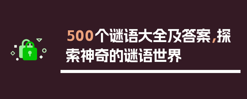 500个谜语大全及答案，探索神奇的谜语世界