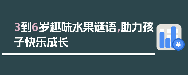 3到6岁趣味水果谜语，助力孩子快乐成长