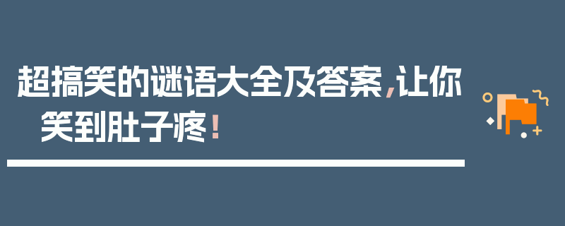 超搞笑的谜语大全及答案，让你笑到肚子疼！