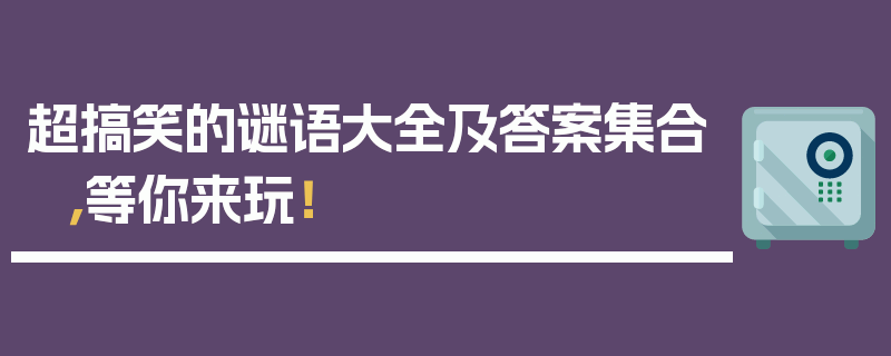 超搞笑的谜语大全及答案集合，等你来玩！