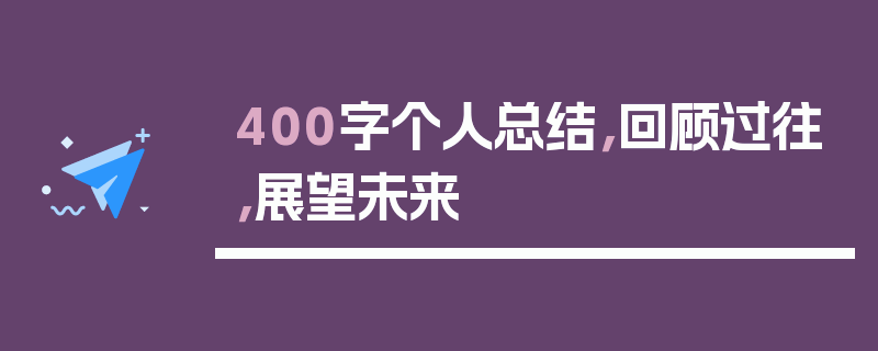 400字个人总结，回顾过往，展望未来