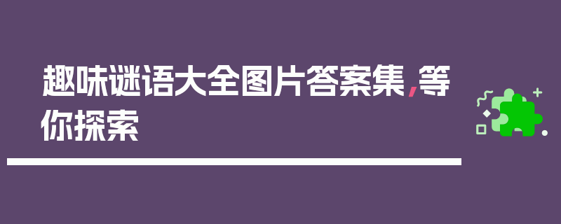 趣味谜语大全图片答案集，等你探索
