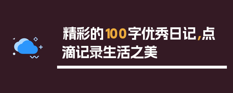 精彩的100字优秀日记，点滴记录生活之美