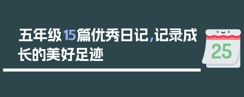 五年级15篇优秀日记，记录成长的美好足迹