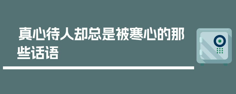 真心待人却总是被寒心的那些话语